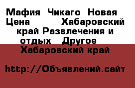 Мафия. Чикаго. Новая › Цена ­ 350 - Хабаровский край Развлечения и отдых » Другое   . Хабаровский край